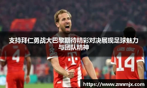 支持拜仁勇战大巴黎期待精彩对决展现足球魅力与团队精神
