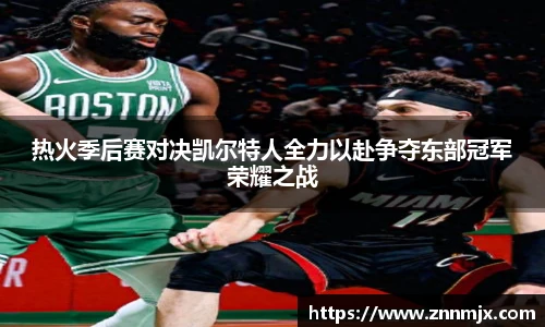 热火季后赛对决凯尔特人全力以赴争夺东部冠军荣耀之战