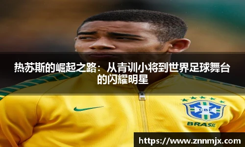 热苏斯的崛起之路：从青训小将到世界足球舞台的闪耀明星